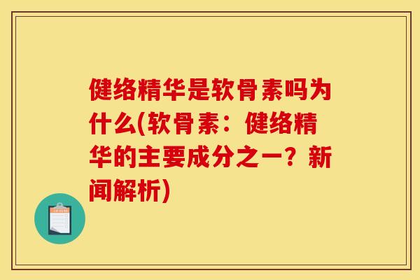 健络精华是软骨素吗为什么(软骨素：健络精华的主要成分之一？新闻解析)