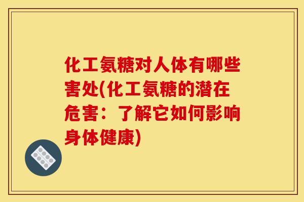化工氨糖对人体有哪些害处(化工氨糖的潜在危害:了解它如何影响身体健康)-第1张图片-关节骑士 化工氨糖对人体有哪些害处(化工氨糖的潜在危害:了解它如何影响身体健康)-第1张图片-关节骑士