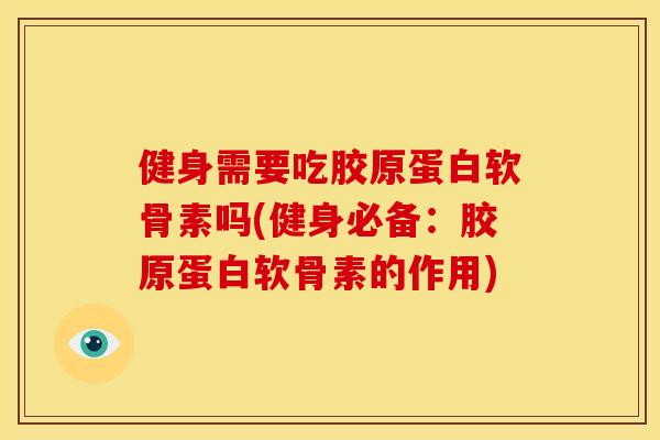 健身需要吃胶原蛋白软骨素吗(健身必备：胶原蛋白软骨素的作用)