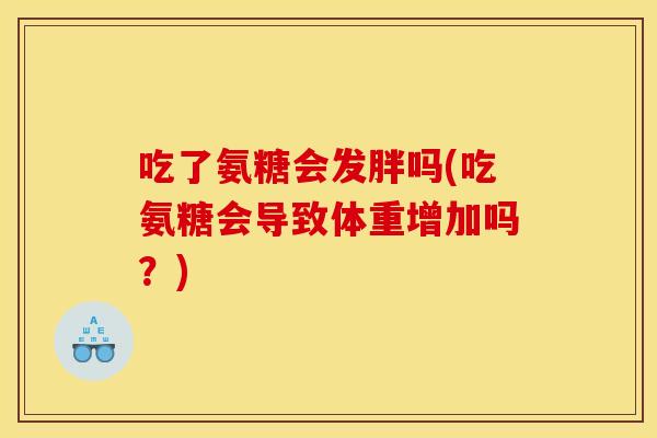 吃了氨糖会发胖吗(吃氨糖会导致体重增加吗？)-第1张图片-关节骑士