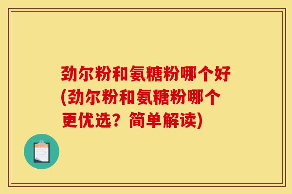 劲尔粉和氨糖粉哪个好(劲尔粉和氨糖粉哪个更优选？简单解读)