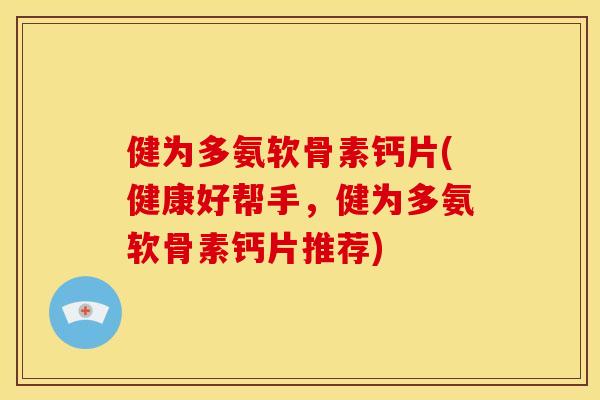 健为多氨软骨素钙片(健康好帮手，健为多氨软骨素钙片推荐)