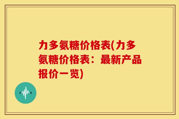 力多氨糖价格表(力多氨糖价格表：最新产品报价一览)