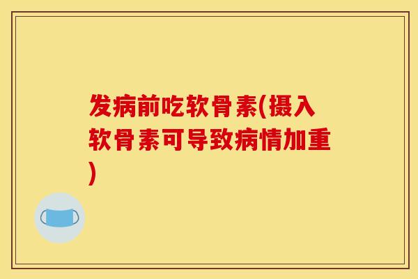 发病前吃软骨素(摄入软骨素可导致病情加重)