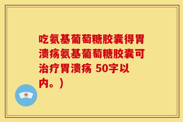 吃氨基葡萄糖胶囊得胃溃疡氨基葡萄糖胶囊可治疗胃溃疡 50字以内。)-第1张图片-关节骑士