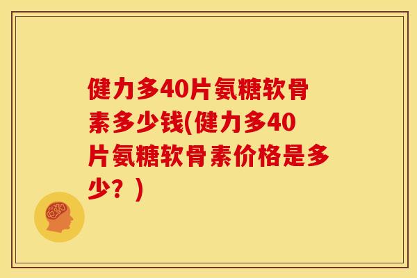 健力多40片氨糖软骨素多少钱(健力多40片氨糖软骨素价格是多少？)