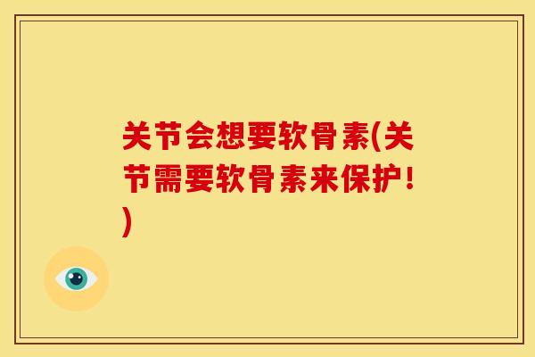 关节会想要软骨素(关节需要软骨素来保护！)