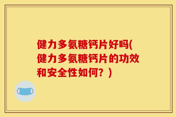 健力多氨糖钙片好吗(健力多氨糖钙片的功效和安全性如何？)