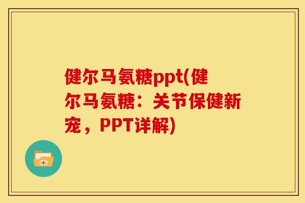 健尔马氨糖ppt(健尔马氨糖：关节保健新宠，PPT详解)