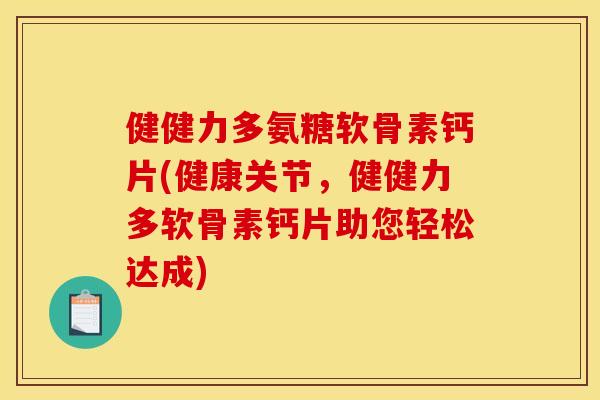 健健力多氨糖软骨素钙片(健康关节，健健力多软骨素钙片助您轻松达成)