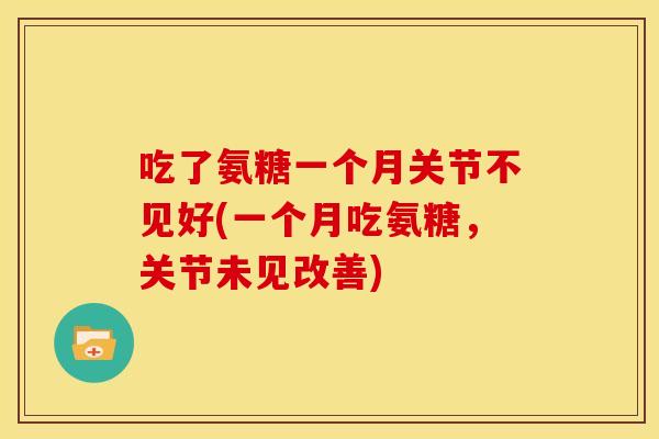 吃了氨糖一个月关节不见好(一个月吃氨糖，关节未见改善)
