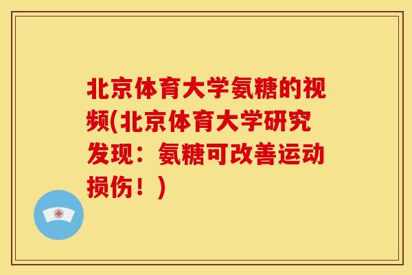 北京体育大学氨糖的视频(北京体育大学研究发现：氨糖可改善运动损伤！)