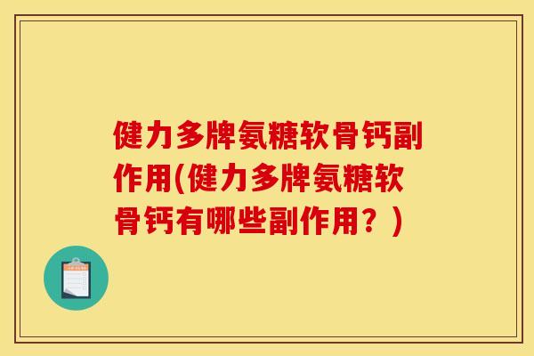 健力多牌氨糖软骨钙副作用(健力多牌氨糖软骨钙有哪些副作用？)
