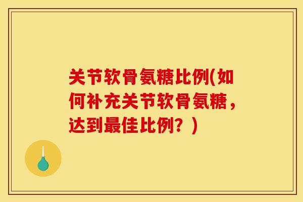 关节软骨氨糖比例(如何补充关节软骨氨糖,达到最佳比例?)-第1张图片-关节骑士 关节软骨氨糖比例(如何补充关节软骨氨糖,达到最佳比例?)-第1张图片-关节骑士