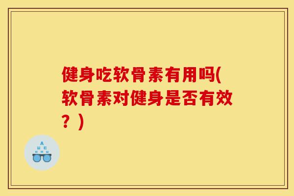 健身吃软骨素有用吗(软骨素对健身是否有效？)
