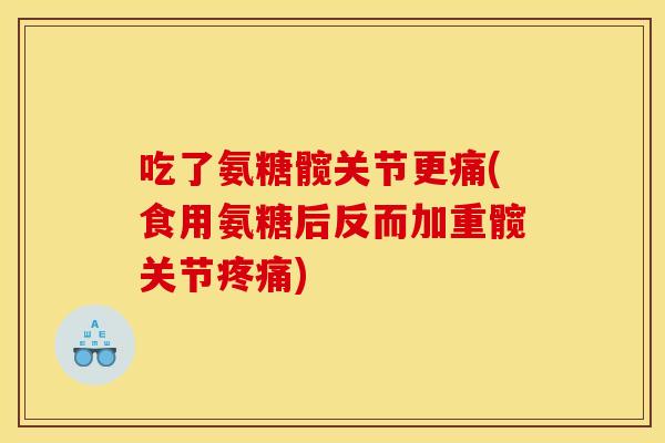 吃了氨糖髋关节更痛(食用氨糖后反而加重髋关节疼痛)