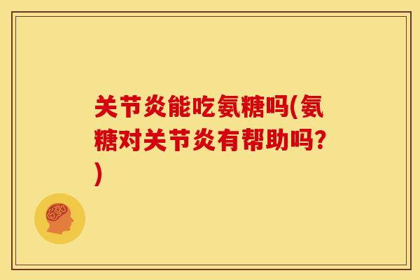 关节炎能吃氨糖吗(氨糖对关节炎有帮助吗?)-第1张图片-关节骑士 关节炎能吃氨糖吗(氨糖对关节炎有帮助吗?)-第1张图片-关节骑士