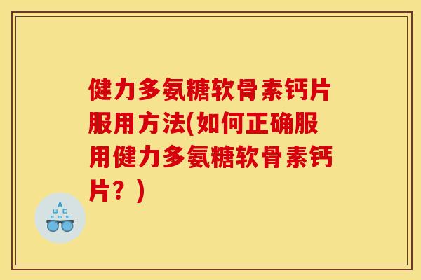 健力多氨糖软骨素钙片服用方法(如何正确服用健力多氨糖软骨素钙片？)