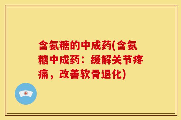 含氨糖的中成药(含氨糖中成药:缓解关节疼痛,改善软骨退化)-第1张图片-关节骑士 含氨糖的中成药(含氨糖中成药:缓解关节疼痛,改善软骨退化)-第1张图片-关节骑士