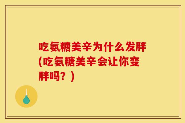 吃氨糖美辛为什么发胖(吃氨糖美辛会让你变胖吗？)-第1张图片-关节骑士