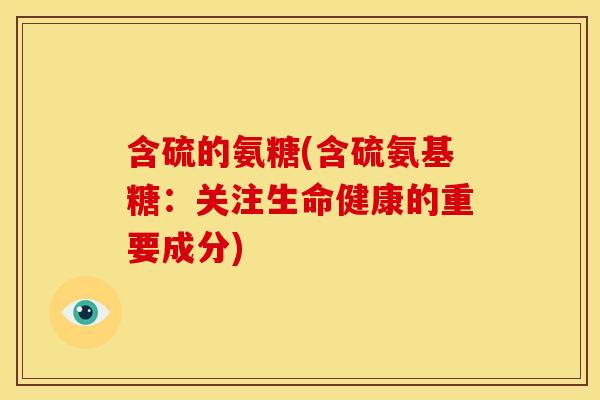 含硫的氨糖(含硫氨基糖：关注生命健康的重要成分)