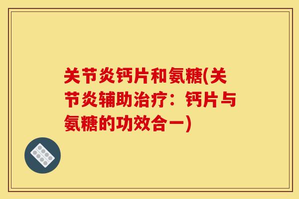 关节炎钙片和氨糖(关节炎辅助治疗：钙片与氨糖的功效合一)