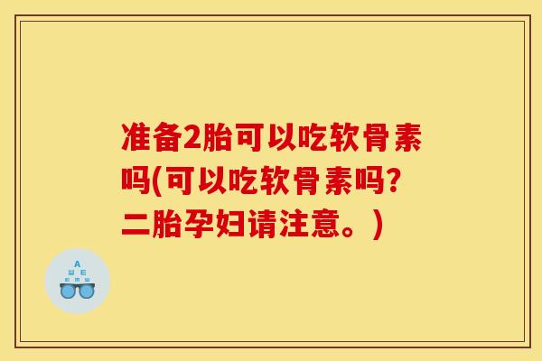 准备2胎可以吃软骨素吗(可以吃软骨素吗？二胎孕妇请注意。)