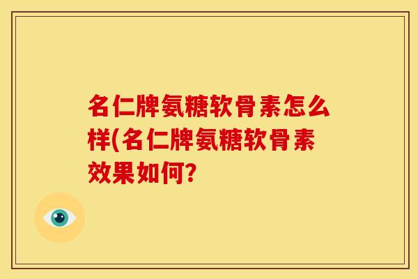 名仁牌氨糖软骨素怎么样(名仁牌氨糖软骨素效果如何？