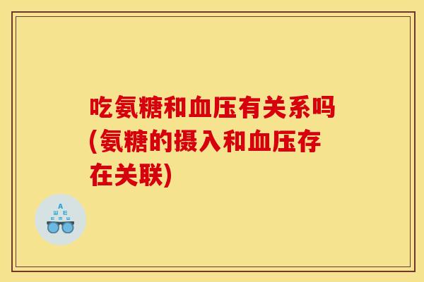 吃氨糖和血压有关系吗(氨糖的摄入和血压存在关联)