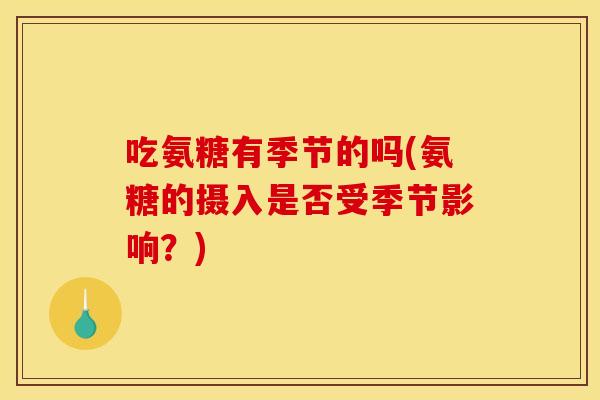 吃氨糖有季节的吗(氨糖的摄入是否受季节影响？)-第1张图片-关节骑士