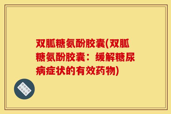 双胍糖氨酚胶囊(双胍糖氨酚胶囊：缓解糖尿病症状的有效药物)