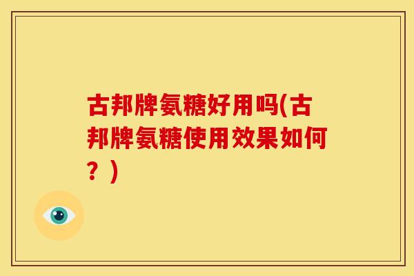 古邦牌氨糖好用吗(古邦牌氨糖使用效果如何？)