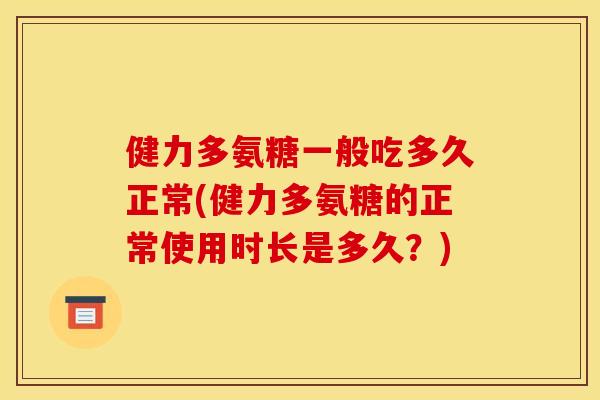 健力多氨糖一般吃多久正常(健力多氨糖的正常使用时长是多久？)