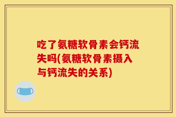 吃了氨糖软骨素会钙流失吗(氨糖软骨素摄入与钙流失的关系)