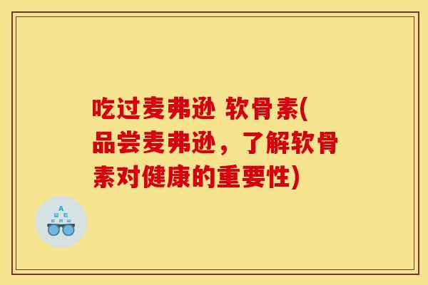 吃过麦弗逊 软骨素(品尝麦弗逊，了解软骨素对健康的重要性)