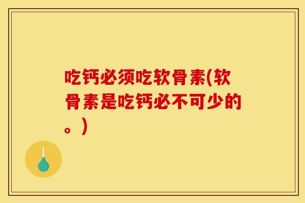 吃钙必须吃软骨素(软骨素是吃钙必不可少的。)