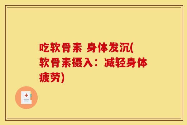 吃软骨素 身体发沉(软骨素摄入：减轻身体疲劳)