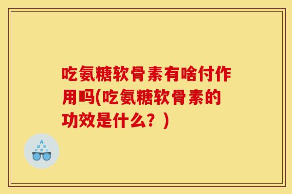 吃氨糖软骨素有啥付作用吗(吃氨糖软骨素的功效是什么？)