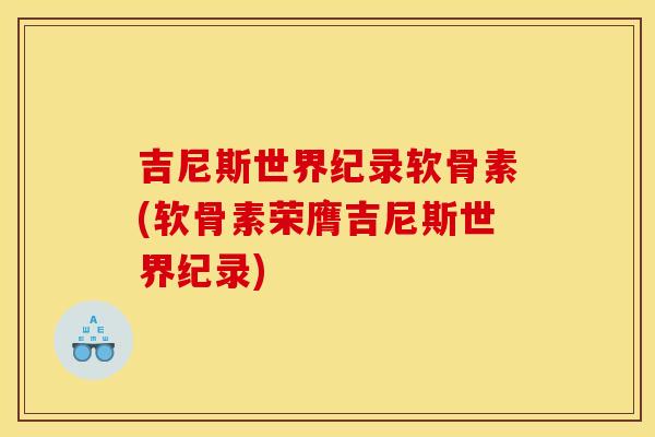吉尼斯世界纪录软骨素(软骨素荣膺吉尼斯世界纪录)