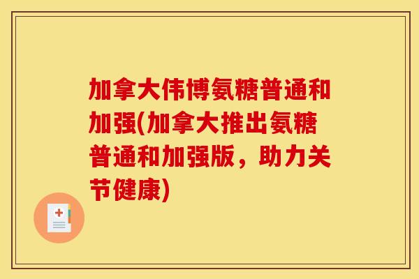 加拿大伟博氨糖普通和加强(加拿大推出氨糖普通和加强版，助力关节健康)
