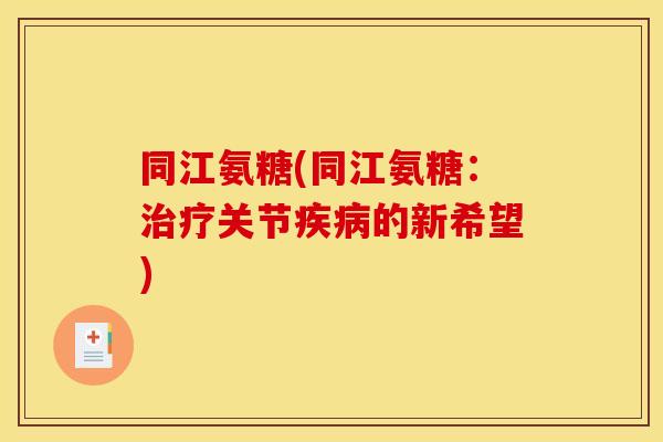 同江氨糖(同江氨糖：治疗关节疾病的新希望)