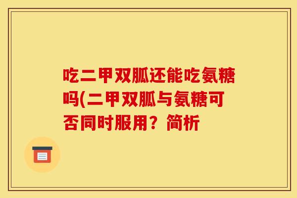 吃二甲双胍还能吃氨糖吗(二甲双胍与氨糖可否同时服用？简析