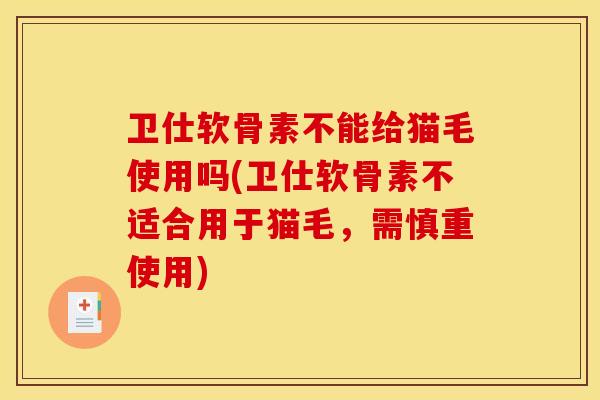 卫仕软骨素不能给猫毛使用吗(卫仕软骨素不适合用于猫毛，需慎重使用)