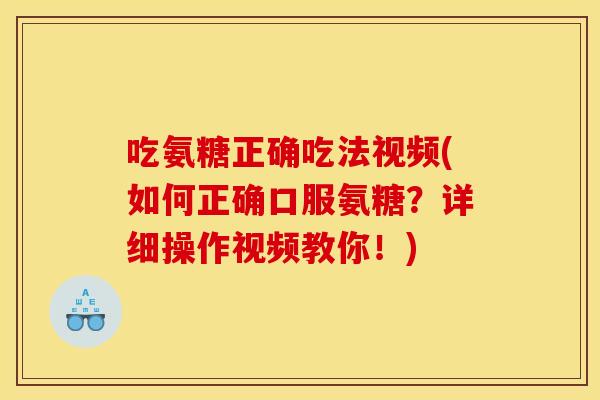 吃氨糖正确吃法视频(如何正确口服氨糖？详细操作视频教你！)