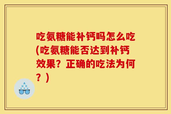 吃氨糖能补钙吗怎么吃(吃氨糖能否达到补钙效果？正确的吃法为何？)