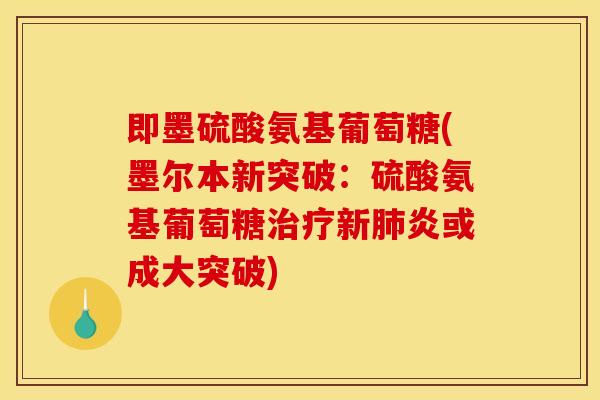 即墨硫酸氨基葡萄糖(墨尔本新突破：硫酸氨基葡萄糖治疗新肺炎或成大突破)