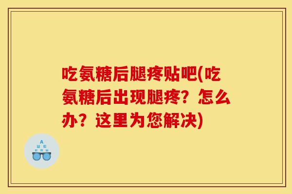 吃氨糖后腿疼贴吧(吃氨糖后出现腿疼？怎么办？这里为您解决)