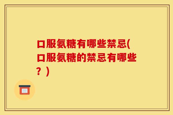 口服氨糖有哪些禁忌(口服氨糖的禁忌有哪些？)