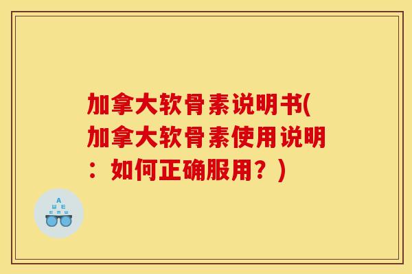 加拿大软骨素说明书(加拿大软骨素使用说明：如何正确服用？)