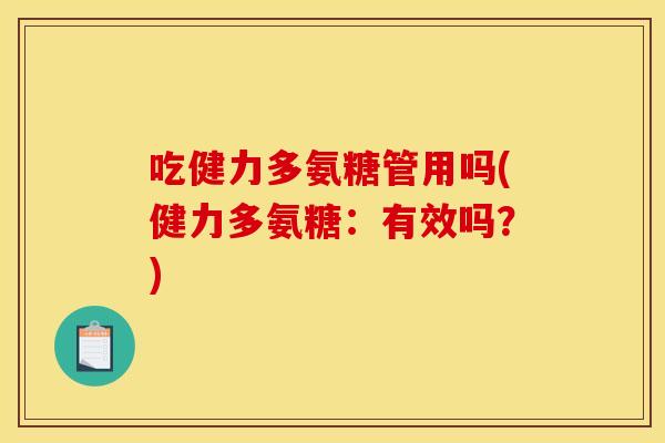 吃健力多氨糖管用吗(健力多氨糖：有效吗？)
